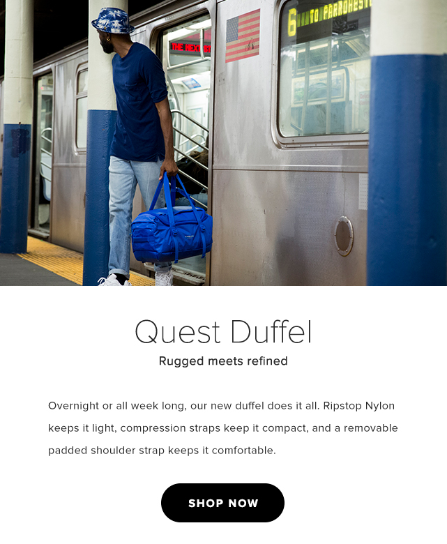 Quest Duffel - Rugged meets refined - Overnight or all week long, our new duffel does it all. Ripstop Nylon keeps it light, compression straps keep it compact, and a removable padded shoulder strap keeps it comfortable.