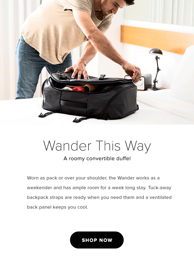 Wander This Way – A roomy convertible duffel – Worn as pack or over your shoulder, the Wander works as a weekender and has ample room for a week long stay. Tuck-away backpack straps are ready when you need them and a ventilated back panel keeps you cool.